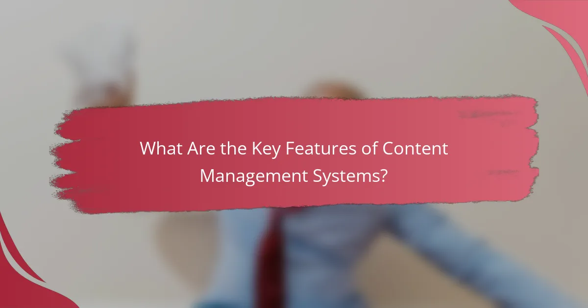 What Are the Key Features of Content Management Systems?