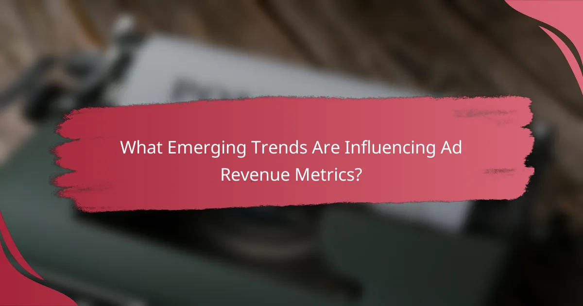 What Emerging Trends Are Influencing Ad Revenue Metrics?