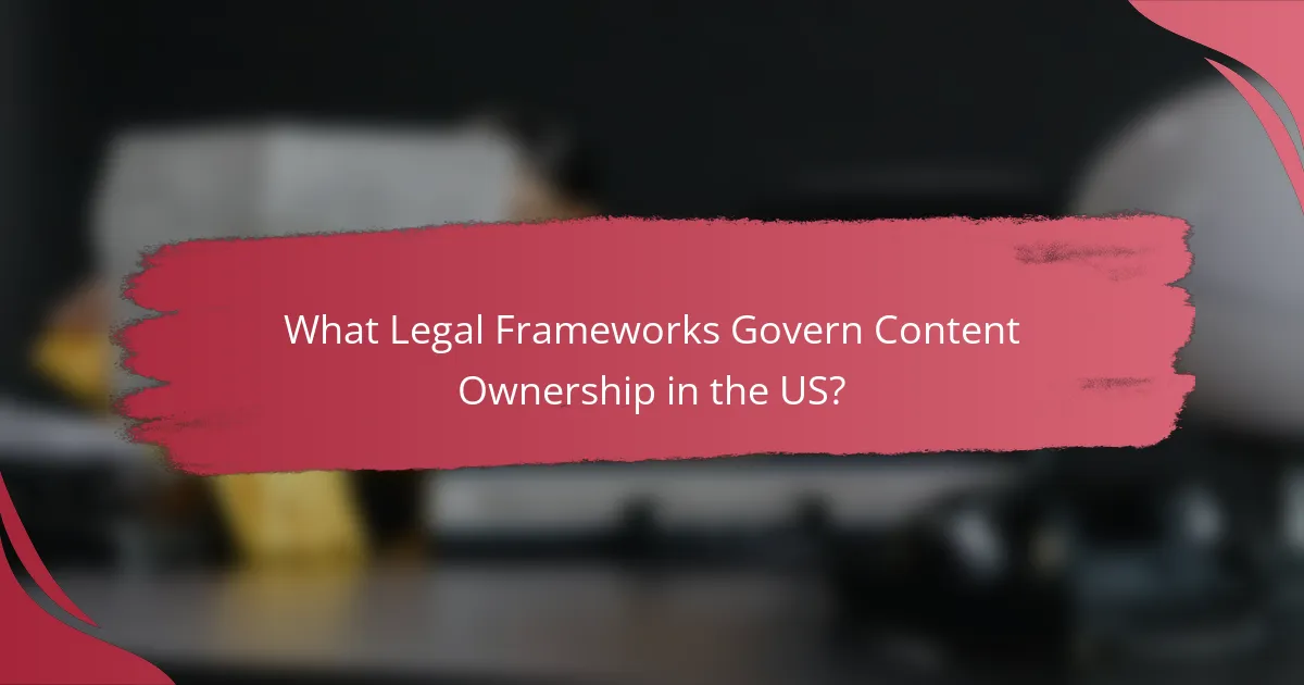 What Legal Frameworks Govern Content Ownership in the US?
